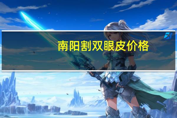 南阳割双眼皮价格(南阳割双眼皮哪里医院好)