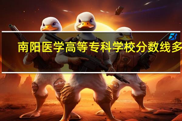 南阳医学高等专科学校分数线多少