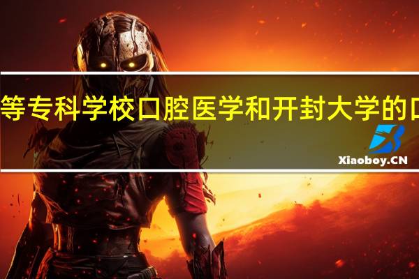 南阳医学高等专科学校口腔医学和开封大学的口腔医学那个更好