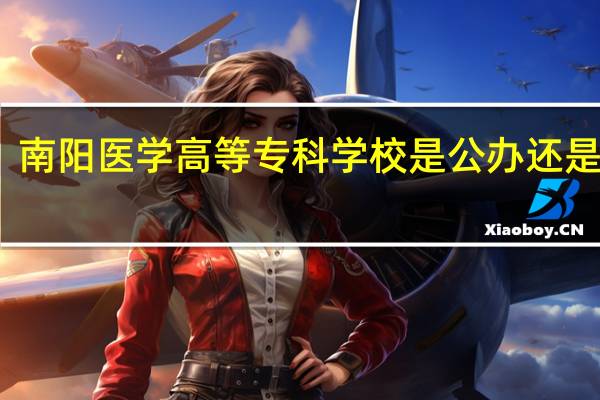 南阳医学高等专科学校是公办还是民办