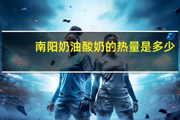 南阳 奶油酸奶的热量是多少