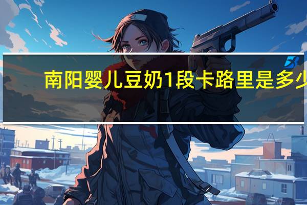 南阳 婴儿豆奶 1段卡路里是多少