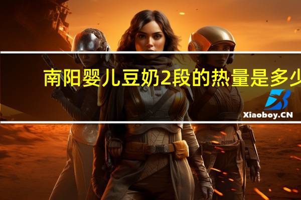 南阳 婴儿豆奶 2段的热量是多少