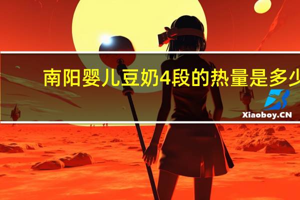 南阳 婴儿豆奶 4段的热量是多少