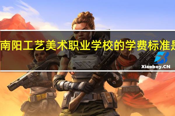 南阳工艺美术职业学校的学费标准是多少