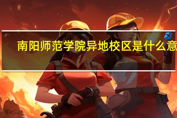 南阳师范学院异地校区是什么意思