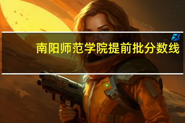 南阳师范学院提前批分数线