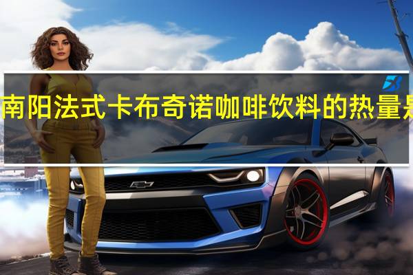 南阳 法式卡布奇诺咖啡饮料的热量是多少