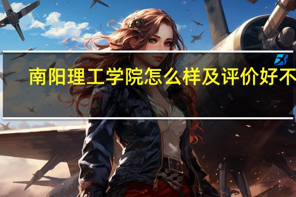 南阳理工学院怎么样及评价好不好