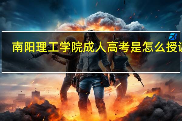 南阳理工学院成人高考是怎么授课的?