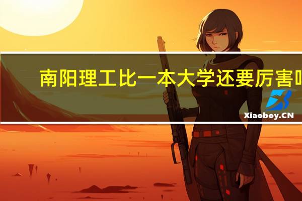 南阳理工比一本大学还要厉害吗