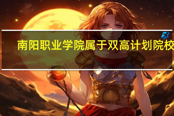 南阳职业学院属于双高计划院校吗