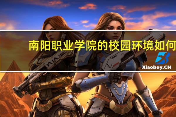 南阳职业学院的校园环境如何