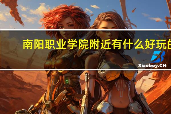 南阳职业学院附近有什么好玩的,南阳故宫旅游攻略