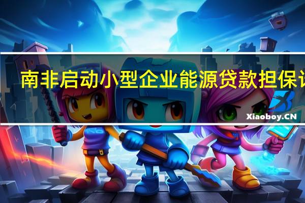 南非启动小型企业能源贷款担保计划