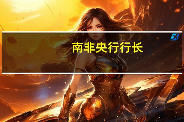 南非央行行长：未来几个月我们预计总体通胀率会在2025年可持续地恢复到目标范围的中点之前出现