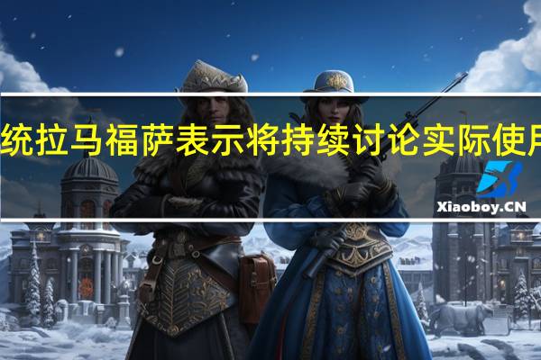 南非总统拉马福萨表示将持续讨论实际使用本币的问题