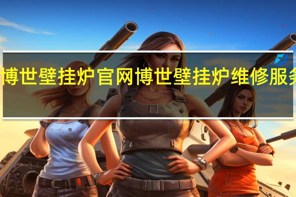 博世壁挂炉官网 博世壁挂炉维修服务网点