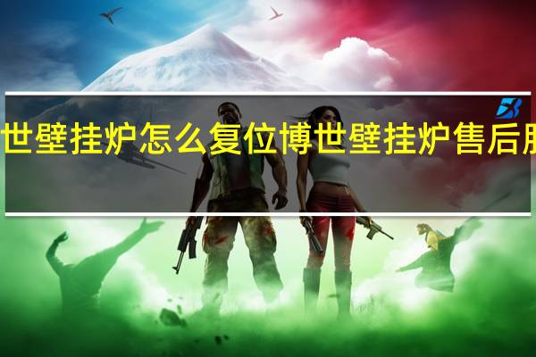 博世壁挂炉怎么复位 博世壁挂炉售后服务热线
