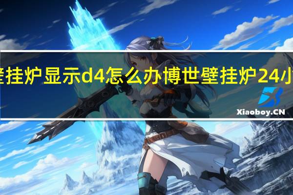 博世壁挂炉显示d4怎么办 博世壁挂炉24小时服务热线