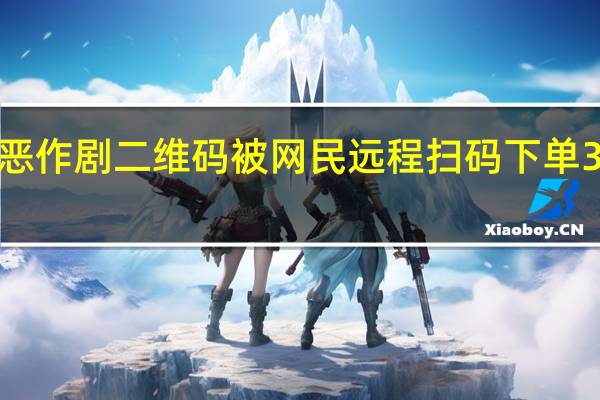 博主“打卡照”遭遇恶作剧 二维码被网民远程扫码下单300多万元 到底什么情况嘞