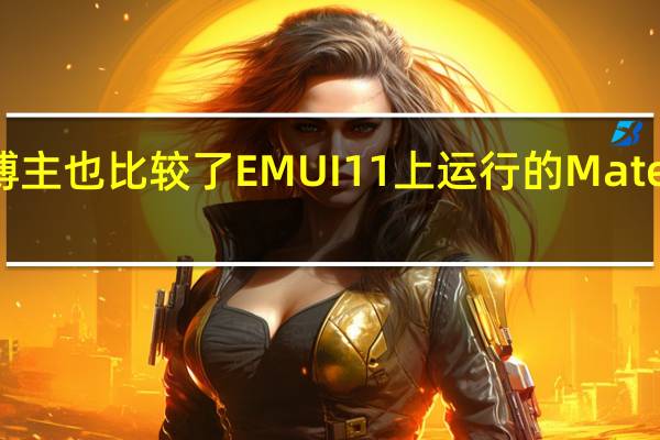 博主也比较了EMUI11上运行的Mate40Pro