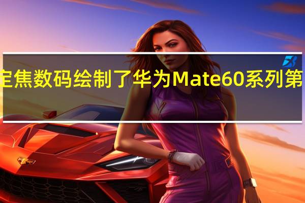博主定焦数码绘制了华为Mate60系列第三方渲染图
