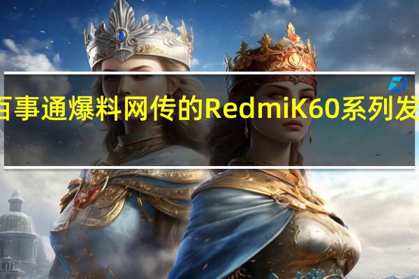 博主旺仔百事通爆料网传的RedmiK60系列发布会日期是真的