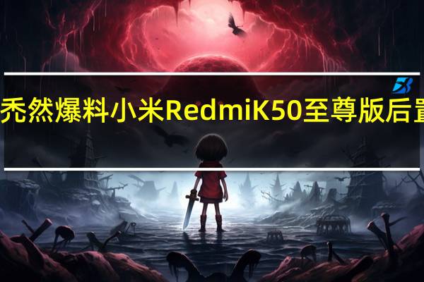 博主熊猫很禿然爆料小米RedmiK50至尊版后置主摄为一亿像素