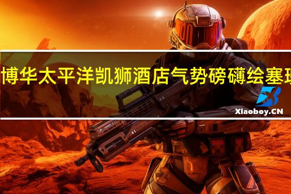 博华太平洋凯狮酒店气势磅礴绘塞班宏图
