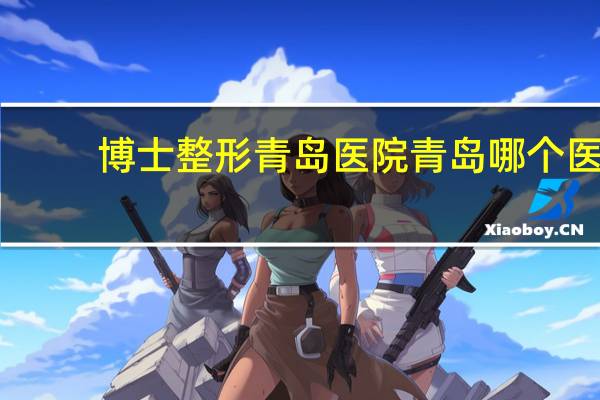 博士整形青岛医院 青岛哪个医院双眼皮割的好