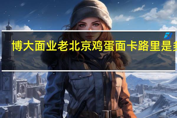 博大面业 老北京鸡蛋面卡路里是多少