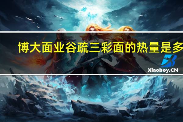 博大面业 谷疏三彩面的热量是多少