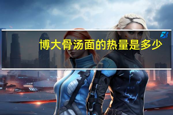 博大 骨汤面的热量是多少