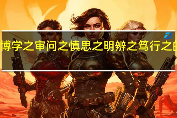 博学之审问之慎思之明辨之笃行之的诗意(博学之审问之慎思之明辨之笃行之全文)