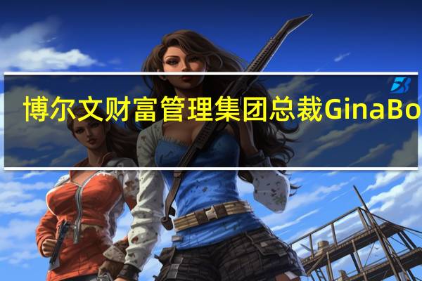 博尔文财富管理集团总裁Gina Bolvin：美联储承认金融环境已经收紧这可能会阻止高风险资产在短期内反弹到目前为止联邦基金利率维持不变也会使固定收益和股票市场保持不变美联储可能已经完成加息了