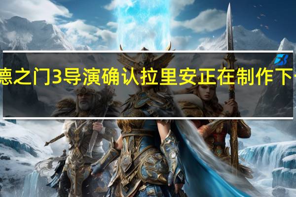 博德之门3导演确认拉里安正在制作下一款游戏