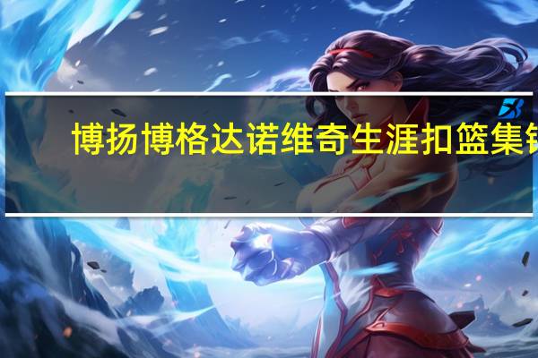 博扬博格达诺维奇生涯扣篮集锦（博扬博格达诺维奇简介）