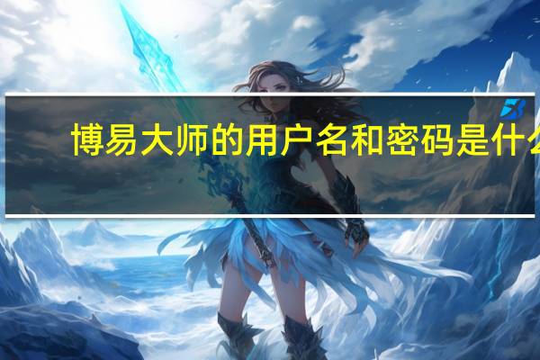 博易大师的用户名和密码是什么（博易大师的用户名和密码）