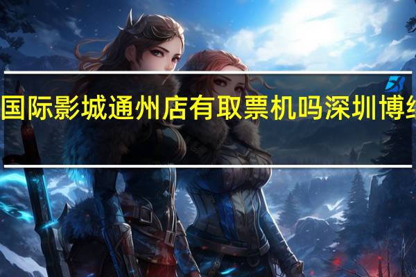 博纳国际影城通州店有取票机吗 深圳博纳国际影城