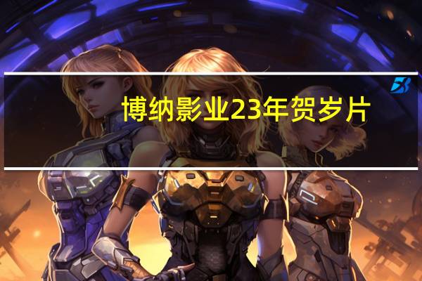 博纳影业23年贺岁片