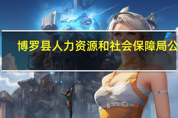 博罗县人力资源和社会保障局公告（博罗县人力资源和社会保障局）