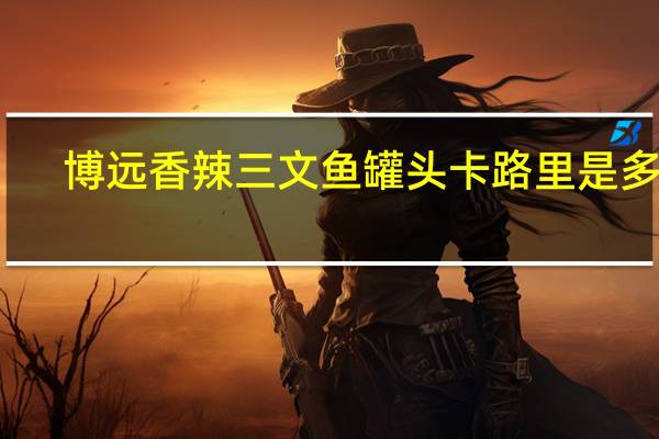 博远 香辣三文鱼罐头卡路里是多少