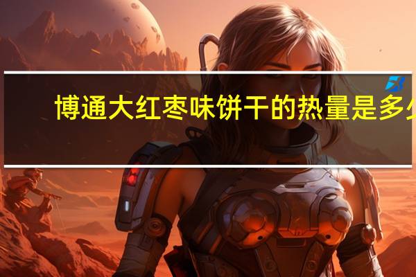 博通 大红枣味饼干的热量是多少