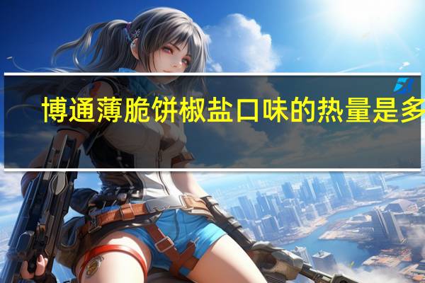 博通 薄脆饼椒盐口味的热量是多少