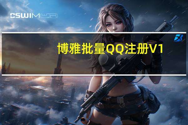 博雅批量QQ注册 V1.0 绿色版（博雅批量QQ注册 V1.0 绿色版功能简介）