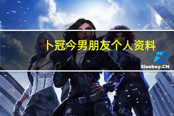 卜冠今男朋友个人资料（卜冠今男朋友）