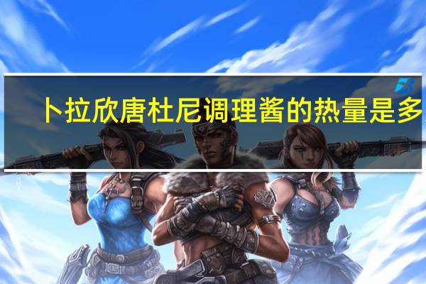 卜拉欣 唐杜尼调理酱的热量是多少