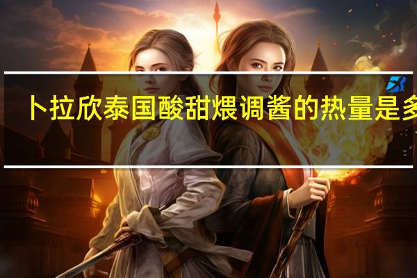 卜拉欣 泰国酸甜煨调酱的热量是多少