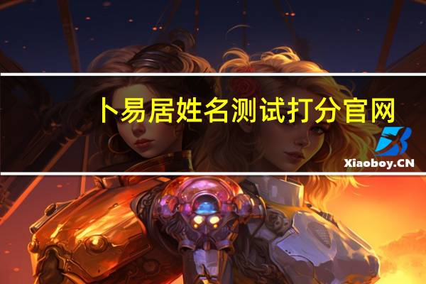 卜易居姓名测试打分官网（卜易居姓名测试）